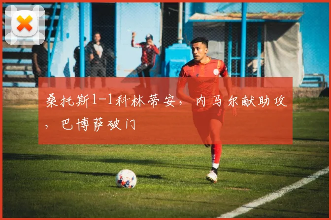 桑托斯1-1科林蒂安，内马尔献助攻，巴博萨破门